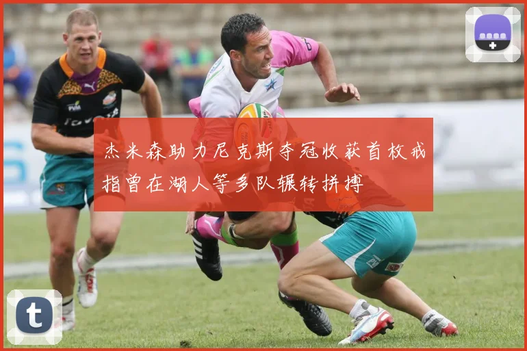 杰米森助力尼克斯夺冠收获首枚戒指曾在湖人等多队辗转拼搏