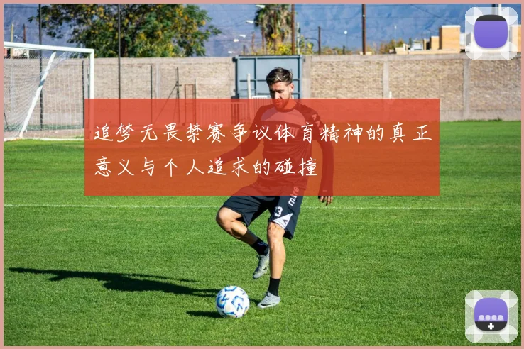追梦无畏禁赛争议体育精神的真正意义与个人追求的碰撞