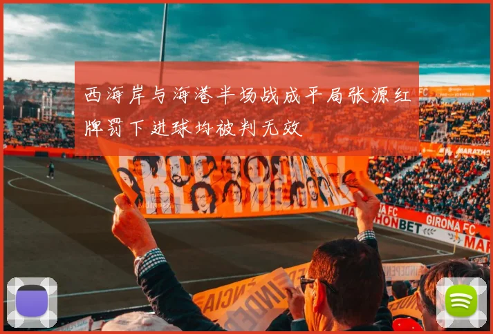 西海岸与海港半场战成平局张源红牌罚下进球均被判无效