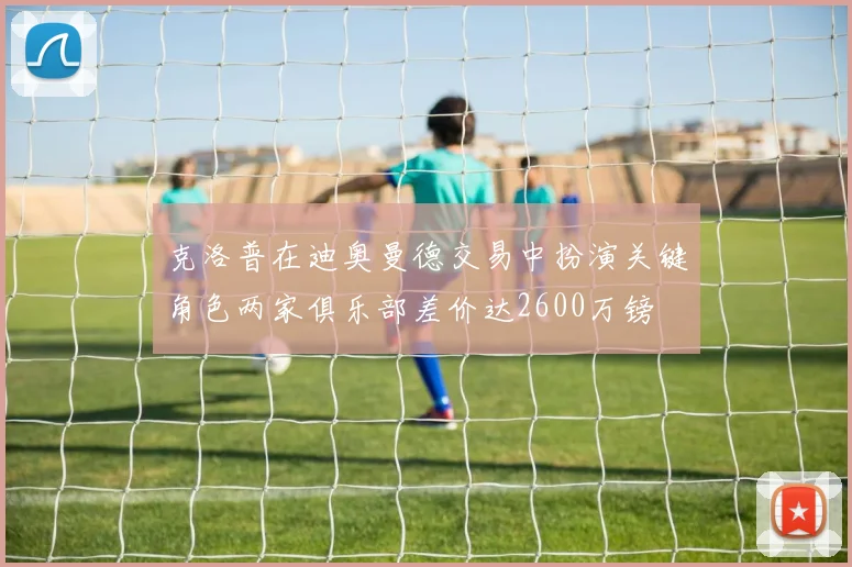 克洛普在迪奥曼德交易中扮演关键角色两家俱乐部差价达2600万镑