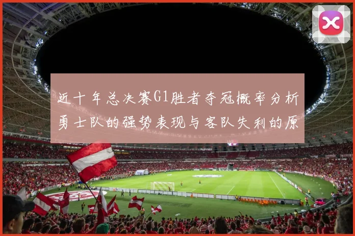 近十年总决赛G1胜者夺冠概率分析勇士队的强势表现与客队失利的原因探讨