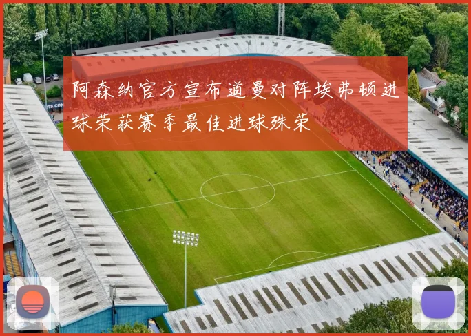 阿森纳官方宣布道曼对阵埃弗顿进球荣获赛季最佳进球殊荣