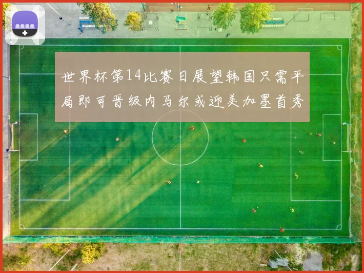 世界杯第14比赛日展望韩国只需平局即可晋级内马尔或迎美加墨首秀