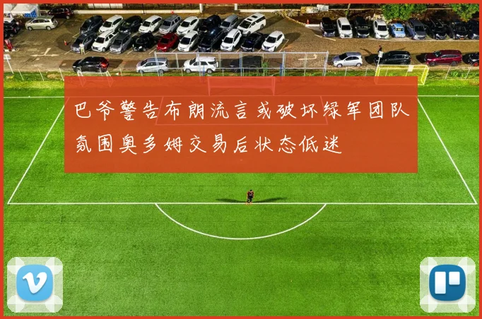 巴爷警告布朗流言或破坏绿军团队氛围奥多姆交易后状态低迷