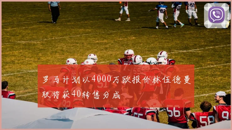 罗马计划以4000万欧报价林伍德曼联将获40转售分成