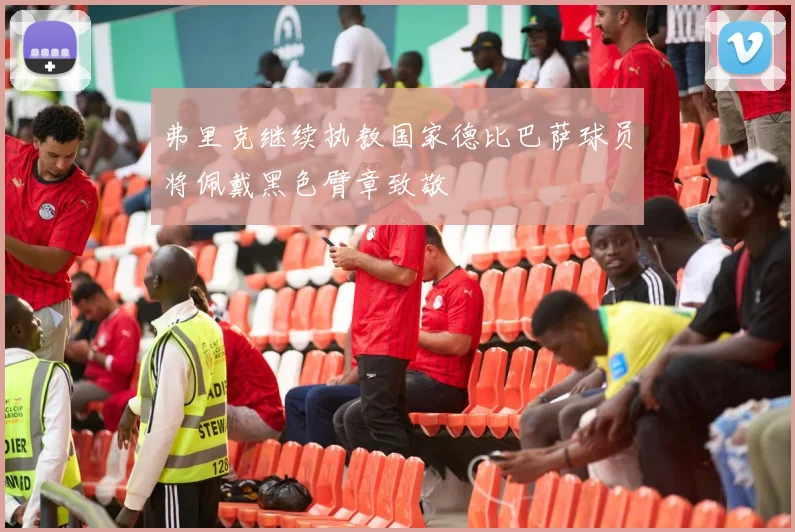 弗里克继续执教国家德比巴萨球员将佩戴黑色臂章致敬