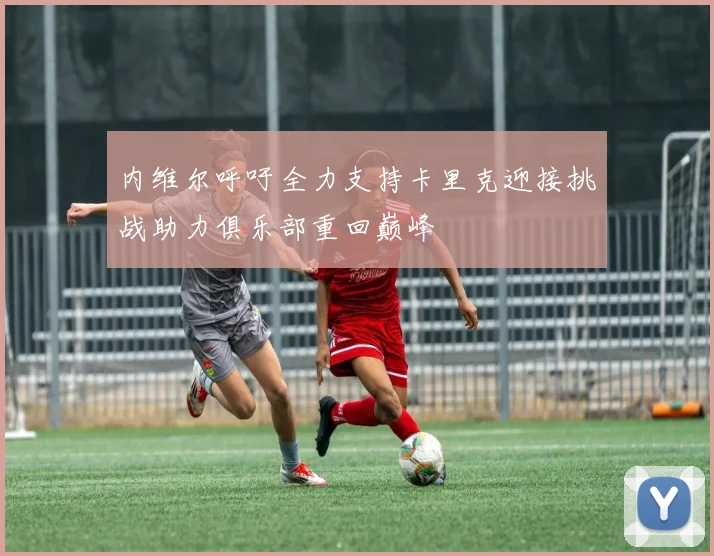 内维尔呼吁全力支持卡里克迎接挑战助力俱乐部重回巅峰
