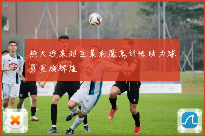 热火迎来超巨莱利魔鬼训练助力球员重焕辉煌